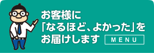 お客様に「なるほど、よかった」をお届けします MENU