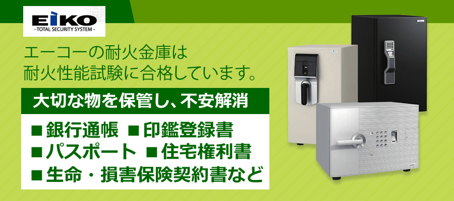 EIKO エーコーの耐火金庫は耐火性能試験に合格しています。 大切な物を保管し、不安解消 ・銀行通帳・印鑑登録書・パスポート・住宅権利書・生命・損害保険契約書など 