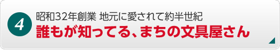 4. 昭和32年創業 地元に愛されて約半世紀 誰もが知ってる、まちの文具屋さん