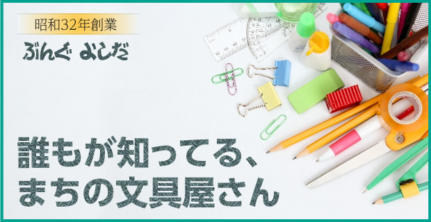 昭和32年創業 ぶんぐよしだ 誰もが知ってる、まちの文具屋さん